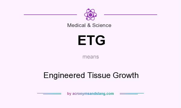 What does ETG mean? It stands for Engineered Tissue Growth