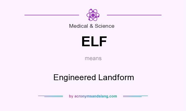 What does ELF mean? It stands for Engineered Landform