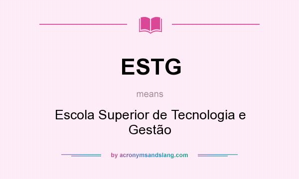 What does ESTG mean? It stands for Escola Superior de Tecnologia e Gestão