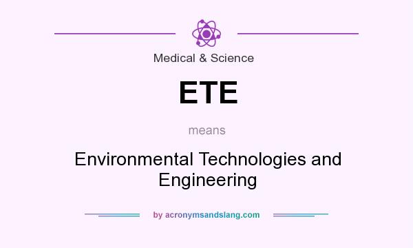 What does ETE mean? It stands for Environmental Technologies and Engineering