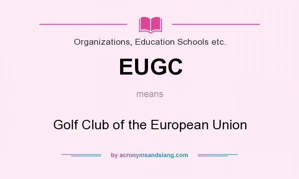 What does EUGC mean? It stands for Golf Club of the European Union
