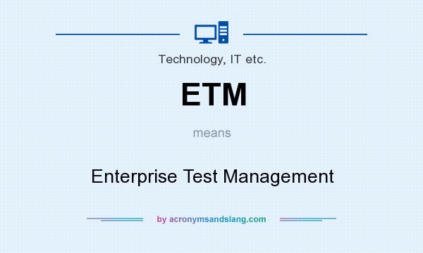 What does ETM mean? It stands for Enterprise Test Management