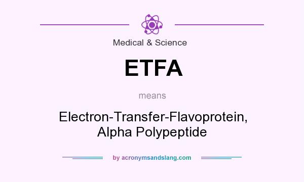 What does ETFA mean? It stands for Electron-Transfer-Flavoprotein, Alpha Polypeptide