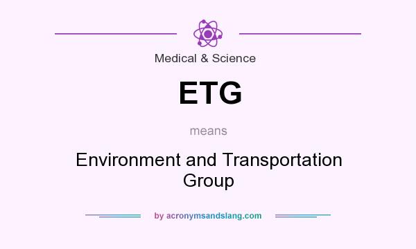 What does ETG mean? It stands for Environment and Transportation Group