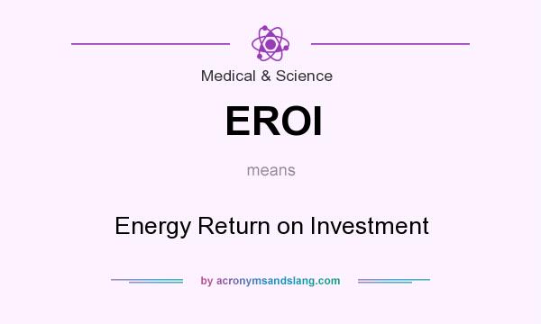 What does EROI mean? It stands for Energy Return on Investment