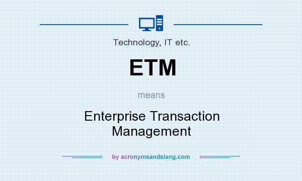 What does ETM mean? It stands for Enterprise Transaction Management