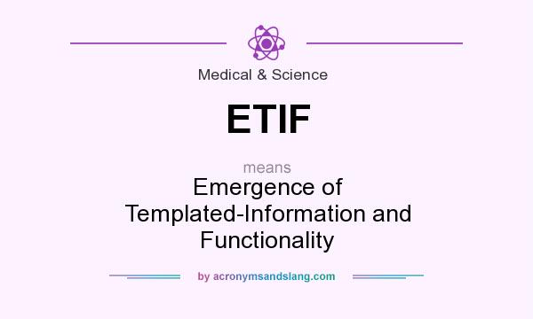 What does ETIF mean? It stands for Emergence of Templated-Information and Functionality