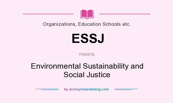 What does ESSJ mean? It stands for Environmental Sustainability and Social Justice