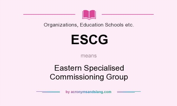 What does ESCG mean? It stands for Eastern Specialised Commissioning Group