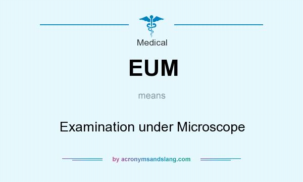 What does EUM mean? It stands for Examination under Microscope