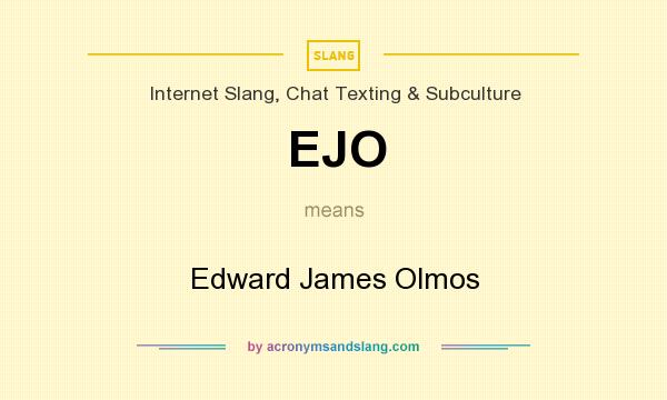 What does EJO mean? It stands for Edward James Olmos