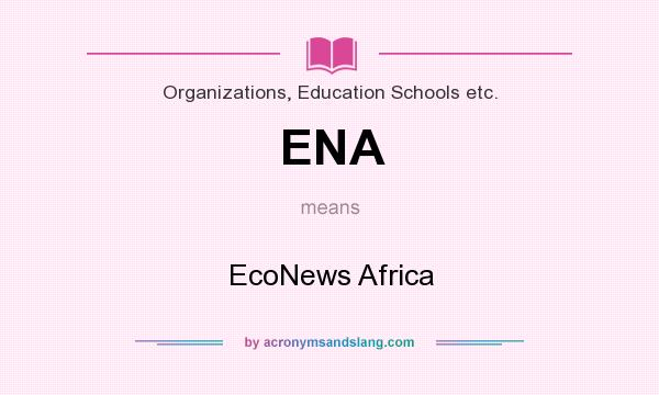What does ENA mean? It stands for EcoNews Africa