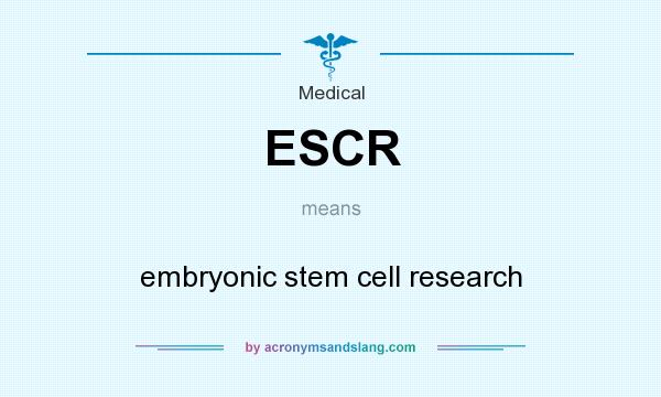 What does ESCR mean? It stands for embryonic stem cell research