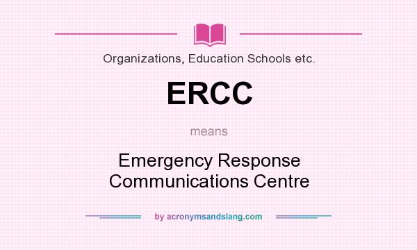 What does ERCC mean? It stands for Emergency Response Communications Centre