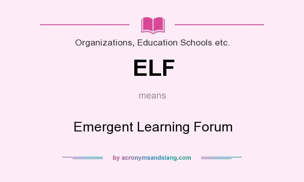 What does ELF mean? It stands for Emergent Learning Forum