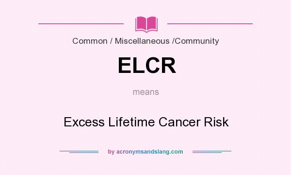 What does ELCR mean? It stands for Excess Lifetime Cancer Risk
