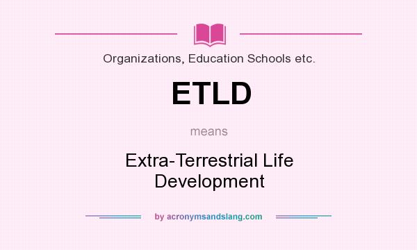 What does ETLD mean? It stands for Extra-Terrestrial Life Development