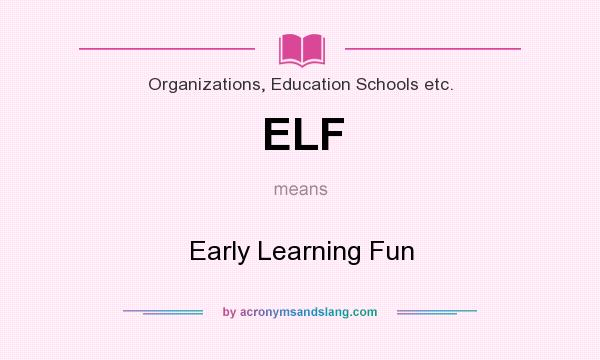 What does ELF mean? It stands for Early Learning Fun