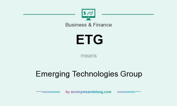 What does ETG mean? It stands for Emerging Technologies Group