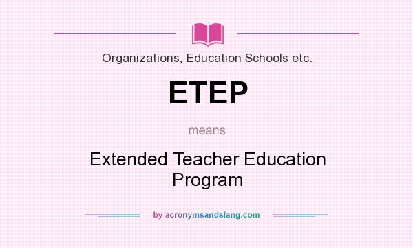 What does ETEP mean? It stands for Extended Teacher Education Program