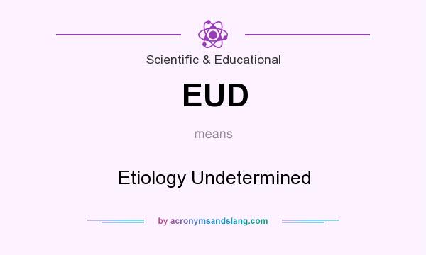 What does EUD mean? It stands for Etiology Undetermined