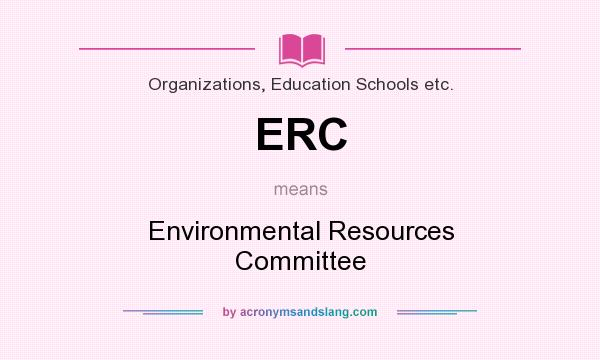 What does ERC mean? It stands for Environmental Resources Committee
