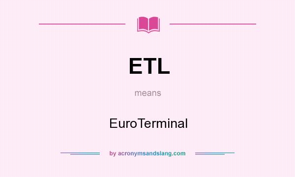 What does ETL mean? It stands for EuroTerminal