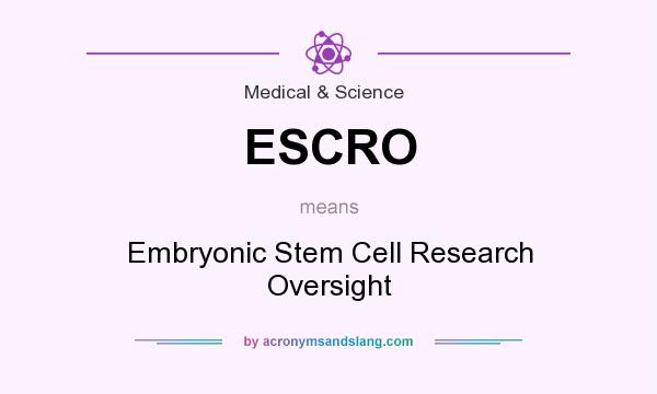 What does ESCRO mean? It stands for Embryonic Stem Cell Research Oversight