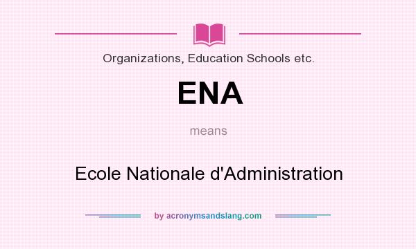 What does ENA mean? It stands for Ecole Nationale d`Administration