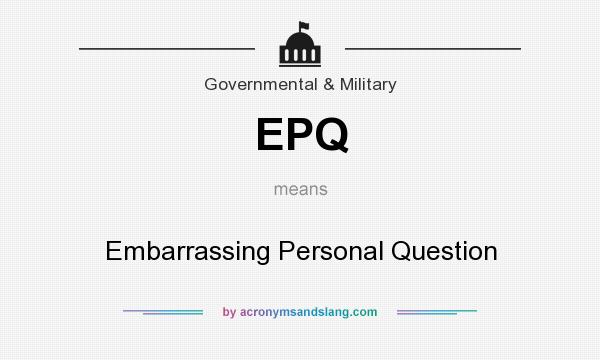 What does EPQ mean? It stands for Embarrassing Personal Question