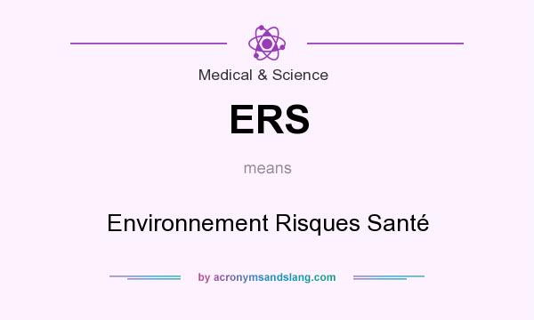 What does ERS mean? It stands for Environnement Risques Santé