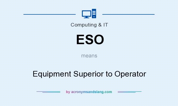 What does ESO mean? It stands for Equipment Superior to Operator