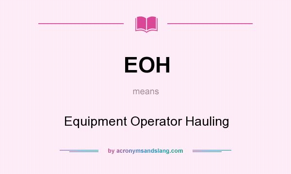 What does EOH mean? It stands for Equipment Operator Hauling