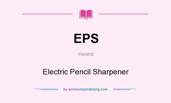 What does EPS mean? It stands for Electric Pencil Sharpener