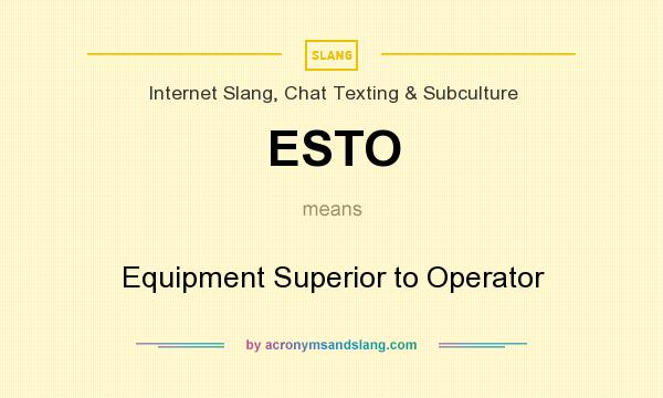 What does ESTO mean? It stands for Equipment Superior to Operator