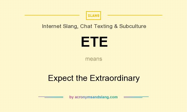 What does ETE mean? It stands for Expect the Extraordinary