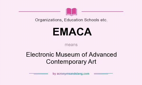 What does EMACA mean? It stands for Electronic Museum of Advanced Contemporary Art