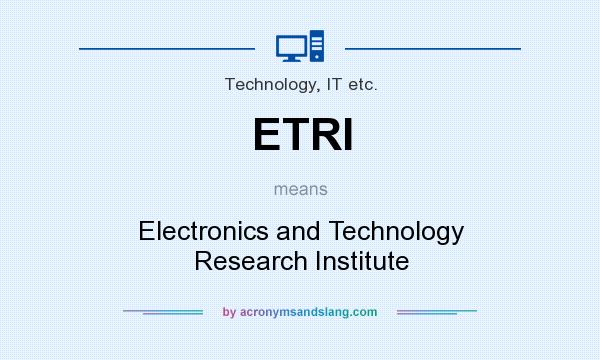 What does ETRI mean? It stands for Electronics and Technology Research Institute