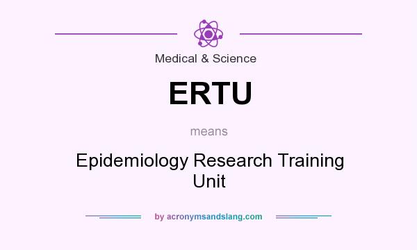 What does ERTU mean? It stands for Epidemiology Research Training Unit