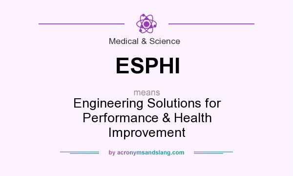 What does ESPHI mean? It stands for Engineering Solutions for Performance & Health Improvement