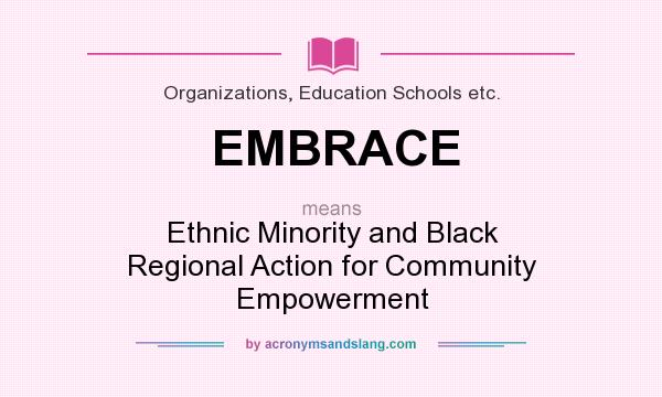 What does EMBRACE mean? It stands for Ethnic Minority and Black Regional Action for Community Empowerment