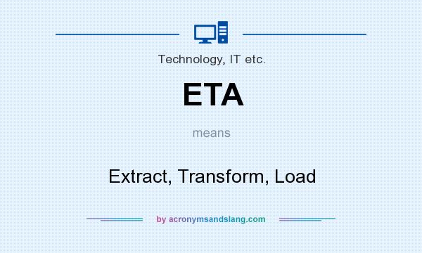 What does ETA mean? It stands for Extract, Transform, Load
