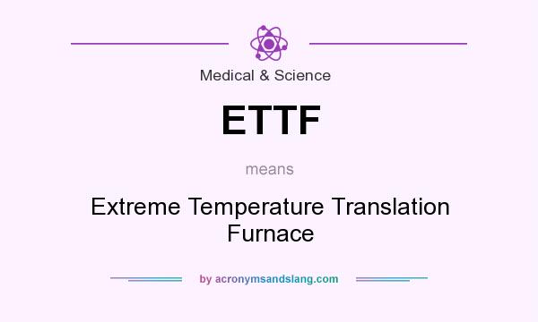 What does ETTF mean? It stands for Extreme Temperature Translation Furnace