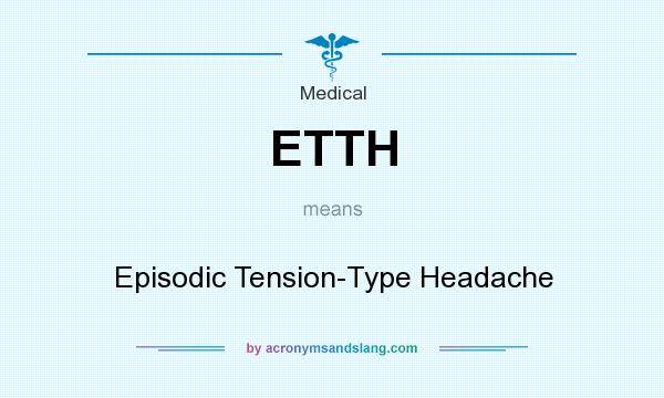 What does ETTH mean? It stands for Episodic Tension-Type Headache