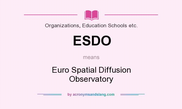 What does ESDO mean? It stands for Euro Spatial Diffusion Observatory