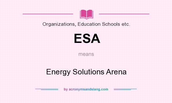 What does ESA mean? It stands for Energy Solutions Arena