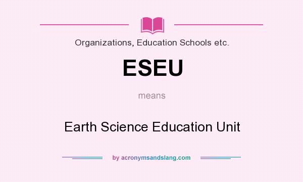 What does ESEU mean? It stands for Earth Science Education Unit