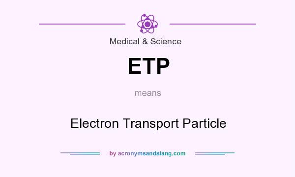 What does ETP mean? It stands for Electron Transport Particle