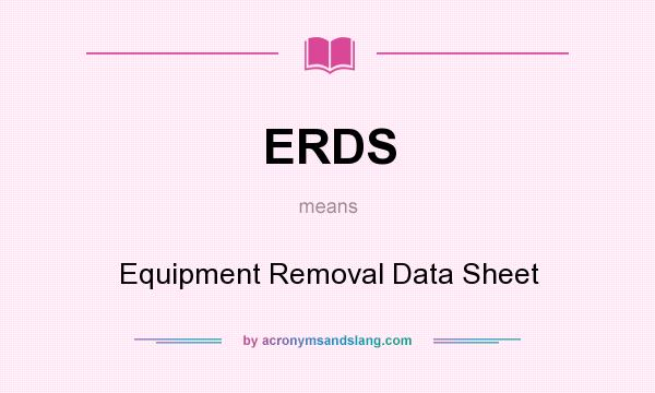 What does ERDS mean? It stands for Equipment Removal Data Sheet