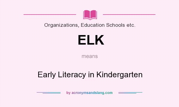 What does ELK mean? It stands for Early Literacy in Kindergarten